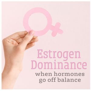 graphic of a hand holding a female symbol with the words estrogen dominance, when hormones go off balance, hormone imbalance